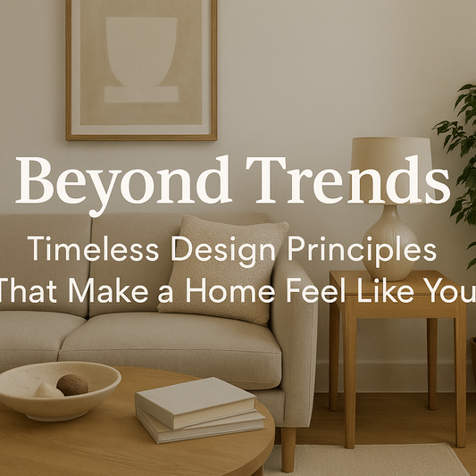 Beyond Trends: Timeless Design Principles That Make a Home Feel Like You